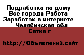 Подработка на дому - Все города Работа » Заработок в интернете   . Челябинская обл.,Сатка г.